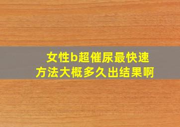 女性b超催尿最快速方法大概多久出结果啊