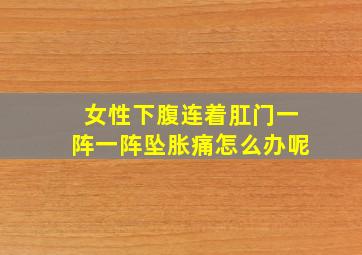 女性下腹连着肛门一阵一阵坠胀痛怎么办呢