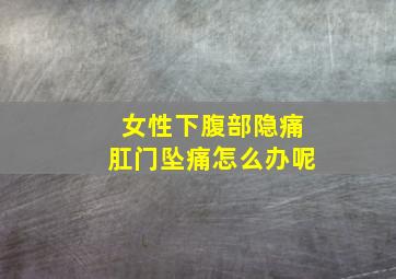 女性下腹部隐痛肛门坠痛怎么办呢