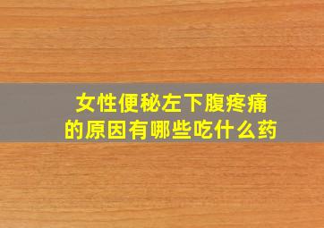 女性便秘左下腹疼痛的原因有哪些吃什么药