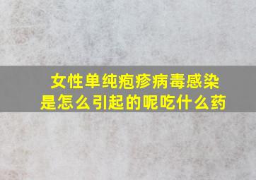 女性单纯疱疹病毒感染是怎么引起的呢吃什么药