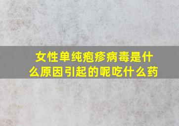 女性单纯疱疹病毒是什么原因引起的呢吃什么药