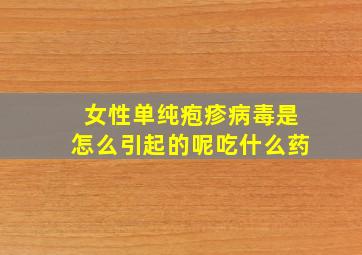 女性单纯疱疹病毒是怎么引起的呢吃什么药