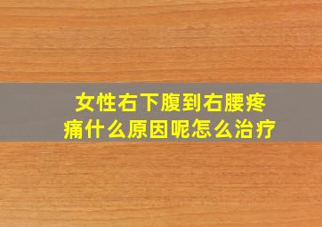 女性右下腹到右腰疼痛什么原因呢怎么治疗