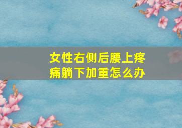 女性右侧后腰上疼痛躺下加重怎么办