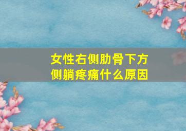 女性右侧肋骨下方侧躺疼痛什么原因