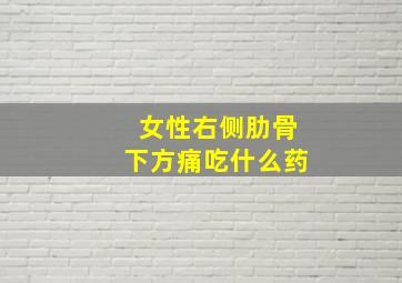 女性右侧肋骨下方痛吃什么药