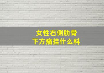 女性右侧肋骨下方痛挂什么科