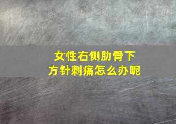 女性右侧肋骨下方针刺痛怎么办呢