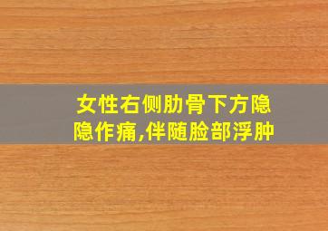 女性右侧肋骨下方隐隐作痛,伴随脸部浮肿