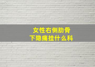 女性右侧肋骨下隐痛挂什么科