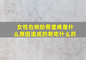 女性右侧肋骨里疼是什么原因造成的呢吃什么药