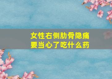 女性右侧肋骨隐痛要当心了吃什么药