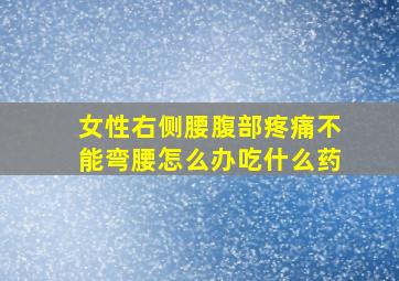 女性右侧腰腹部疼痛不能弯腰怎么办吃什么药