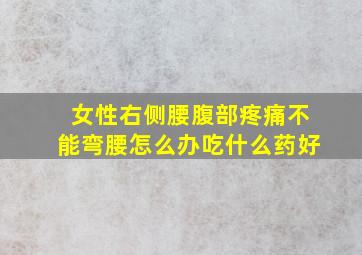 女性右侧腰腹部疼痛不能弯腰怎么办吃什么药好