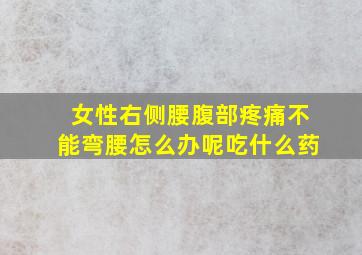 女性右侧腰腹部疼痛不能弯腰怎么办呢吃什么药