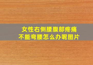 女性右侧腰腹部疼痛不能弯腰怎么办呢图片