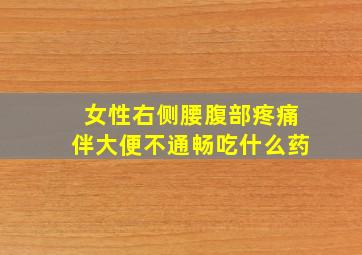 女性右侧腰腹部疼痛伴大便不通畅吃什么药