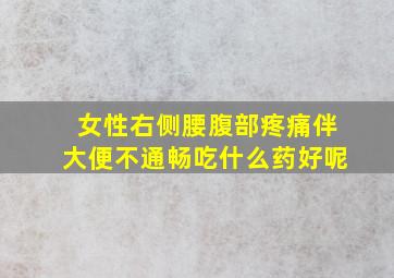 女性右侧腰腹部疼痛伴大便不通畅吃什么药好呢