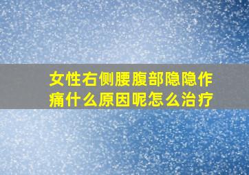 女性右侧腰腹部隐隐作痛什么原因呢怎么治疗