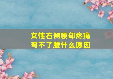 女性右侧腰部疼痛弯不了腰什么原因