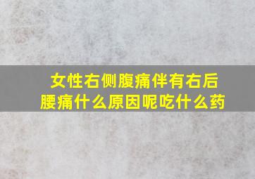 女性右侧腹痛伴有右后腰痛什么原因呢吃什么药