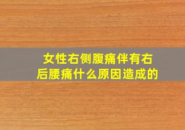 女性右侧腹痛伴有右后腰痛什么原因造成的