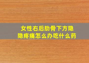 女性右后肋骨下方隐隐疼痛怎么办吃什么药