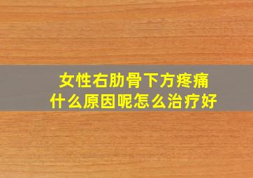 女性右肋骨下方疼痛什么原因呢怎么治疗好