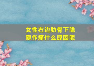 女性右边肋骨下隐隐作痛什么原因呢