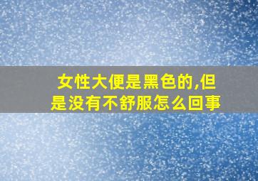 女性大便是黑色的,但是没有不舒服怎么回事