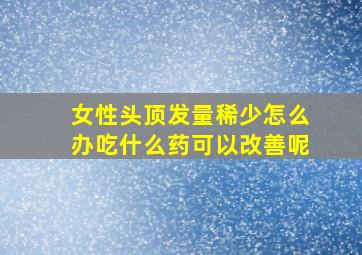 女性头顶发量稀少怎么办吃什么药可以改善呢