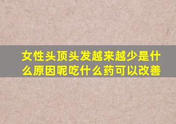 女性头顶头发越来越少是什么原因呢吃什么药可以改善