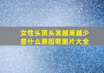 女性头顶头发越来越少是什么原因呢图片大全