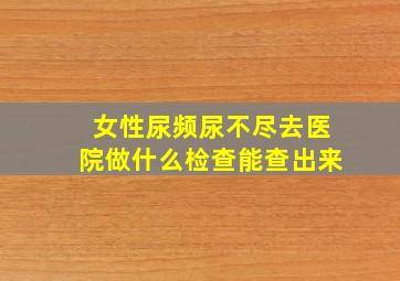 女性尿频尿不尽去医院做什么检查能查出来