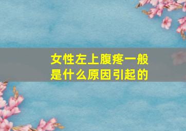 女性左上腹疼一般是什么原因引起的