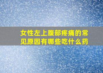 女性左上腹部疼痛的常见原因有哪些吃什么药