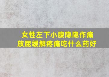 女性左下小腹隐隐作痛放屁缓解疼痛吃什么药好