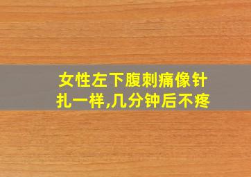 女性左下腹刺痛像针扎一样,几分钟后不疼