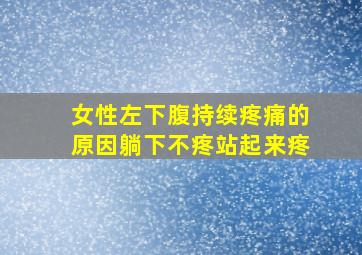 女性左下腹持续疼痛的原因躺下不疼站起来疼