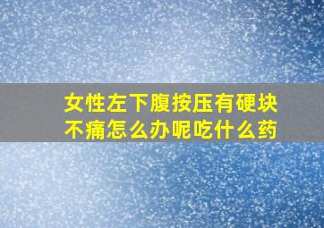 女性左下腹按压有硬块不痛怎么办呢吃什么药