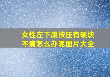 女性左下腹按压有硬块不痛怎么办呢图片大全