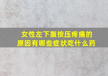 女性左下腹按压疼痛的原因有哪些症状吃什么药