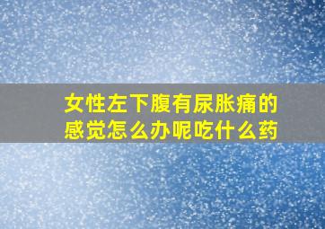 女性左下腹有尿胀痛的感觉怎么办呢吃什么药