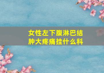 女性左下腹淋巴结肿大疼痛挂什么科