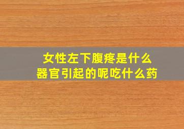 女性左下腹疼是什么器官引起的呢吃什么药