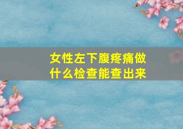 女性左下腹疼痛做什么检查能查出来