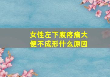 女性左下腹疼痛大便不成形什么原因