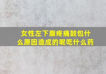 女性左下腹疼痛鼓包什么原因造成的呢吃什么药