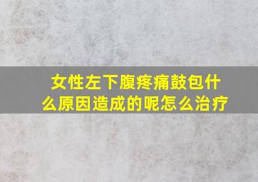 女性左下腹疼痛鼓包什么原因造成的呢怎么治疗